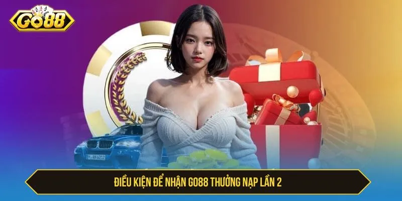Điều kiện để nhận GO88 thưởng nạp lần 2